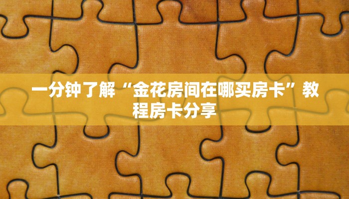 一分钟了解“金花房间在哪买房卡”教程房卡分享