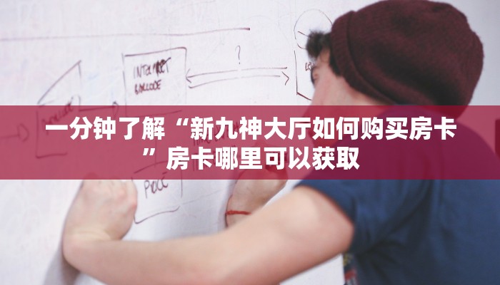 一分钟了解“新九神大厅如何购买房卡”房卡哪里可以获取 一分钟了解“新九神大厅如何购买房卡”房卡哪里可以获取