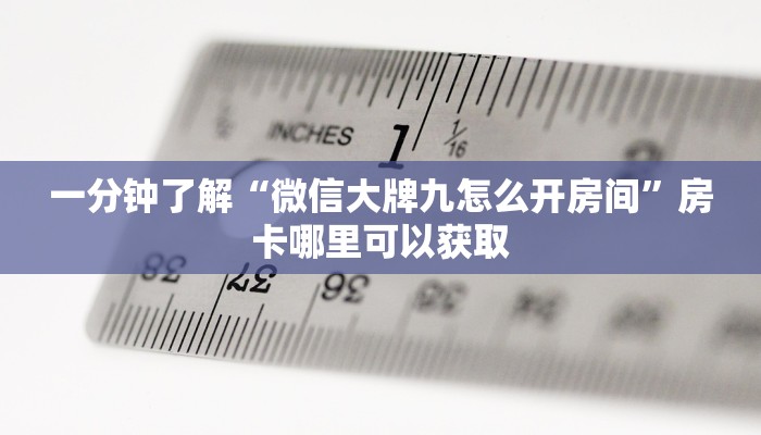 一分钟了解“微信大牌九怎么开房间”房卡哪里可以获取