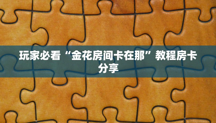 玩家必看“金花房间卡在那”教程房卡分享