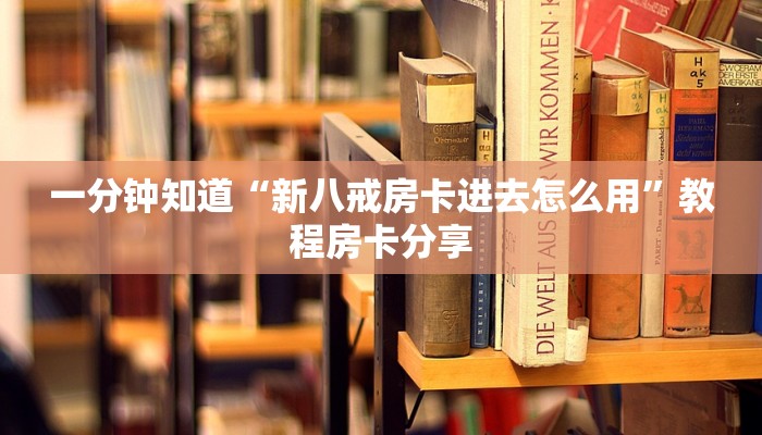 一分钟知道“新八戒房卡进去怎么用”教程房卡分享