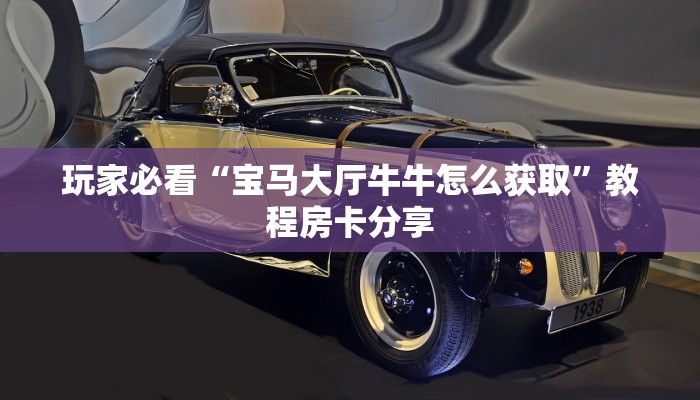 玩家必看“宝马大厅牛牛怎么获取”教程房卡分享