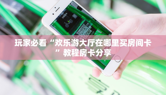 玩家必看“欢乐游大厅在哪里买房间卡”教程房卡分享