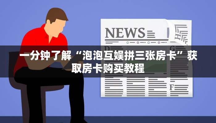一分钟了解“泡泡互娱拼三张房卡”获取房卡购买教程