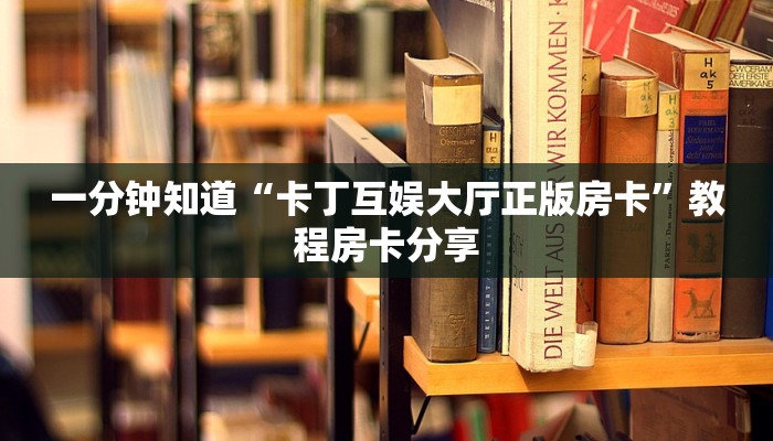 一分钟知道“卡丁互娱大厅正版房卡”教程房卡分享