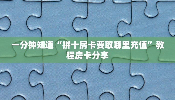 一分钟知道“拼十房卡要取哪里充值”教程房卡分享