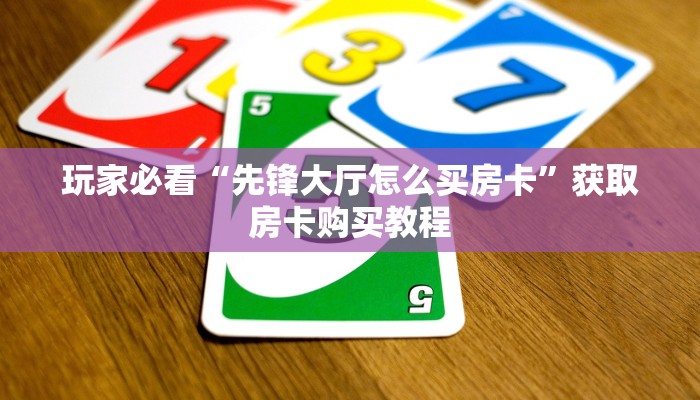 玩家必看“先锋大厅怎么买房卡”获取房卡购买教程