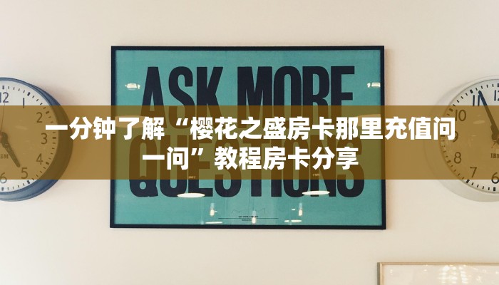 一分钟了解“樱花之盛房卡那里充值问一问”教程房卡分享