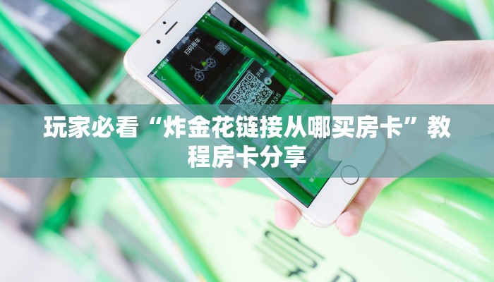 玩家必看“炸金花链接从哪买房卡”教程房卡分享