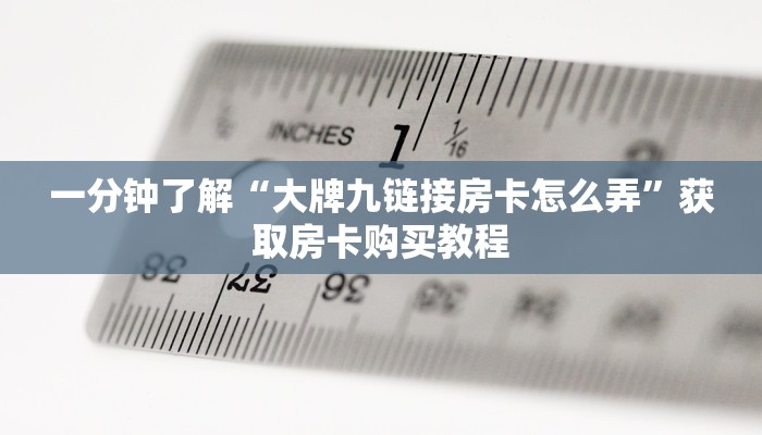 一分钟了解“大牌九链接房卡怎么弄”获取房卡购买教程