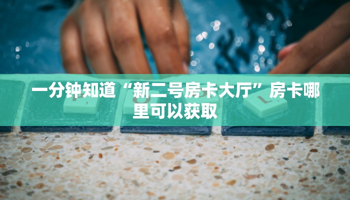 一分钟知道“新二号房卡大厅”房卡哪里可以获取