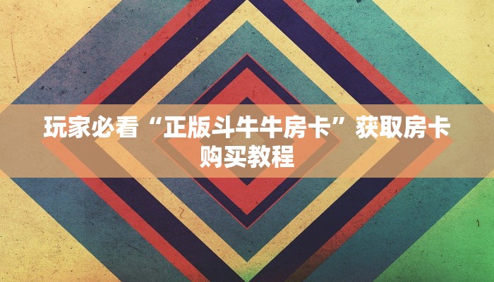 玩家必看“正版斗牛牛房卡”获取房卡购买教程