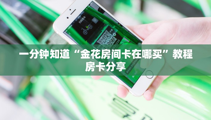 一分钟知道“金花房间卡在哪买”教程房卡分享