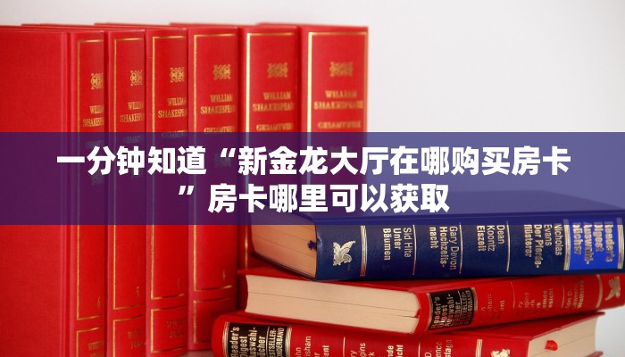 一分钟知道“新金龙大厅在哪购买房卡”房卡哪里可以获取