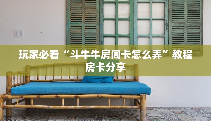 玩家必看“斗牛牛房间卡怎么弄”教程房卡分享