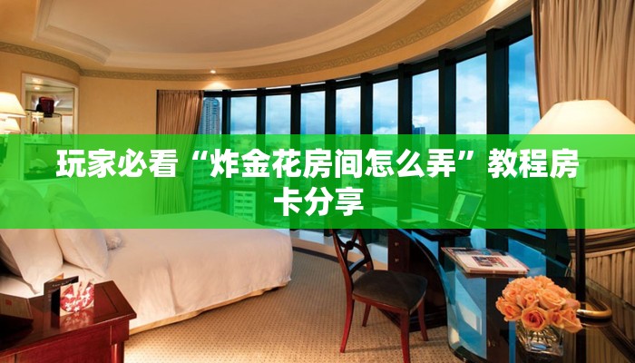 玩家必看“炸金花房间怎么弄”教程房卡分享