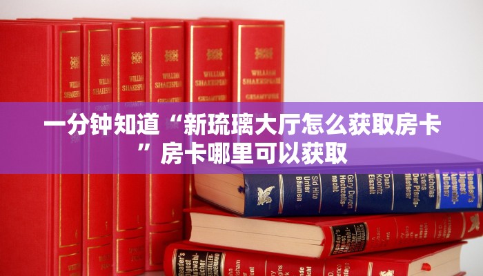一分钟知道“新琉璃大厅怎么获取房卡”房卡哪里可以获取