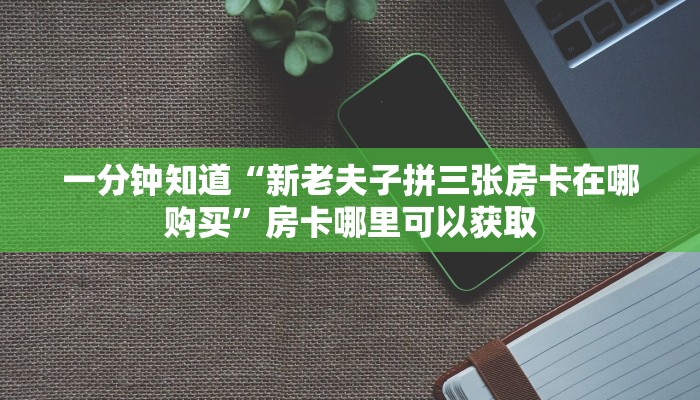 一分钟知道“新老夫子拼三张房卡在哪购买”房卡哪里可以获取