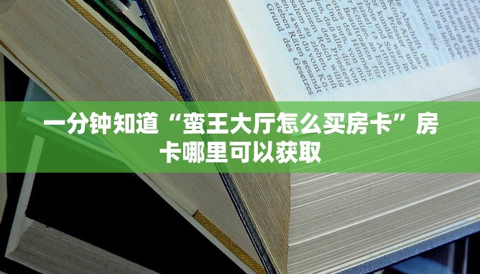 一分钟知道“蛮王大厅怎么买房卡”房卡哪里可以获取