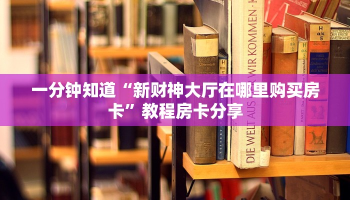 一分钟知道“新财神大厅在哪里购买房卡”教程房卡分享