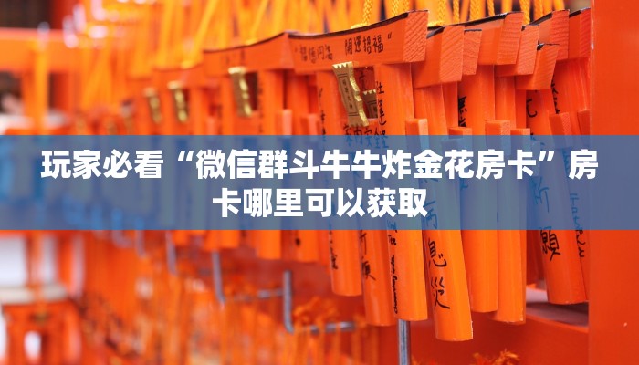 玩家必看“微信群斗牛牛炸金花房卡”房卡哪里可以获取