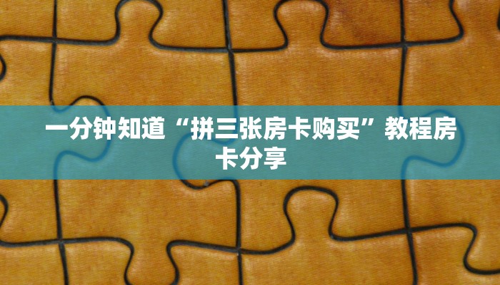 一分钟知道“拼三张房卡购买”教程房卡分享 一分钟知道“拼三张房卡购买”教程房卡分享