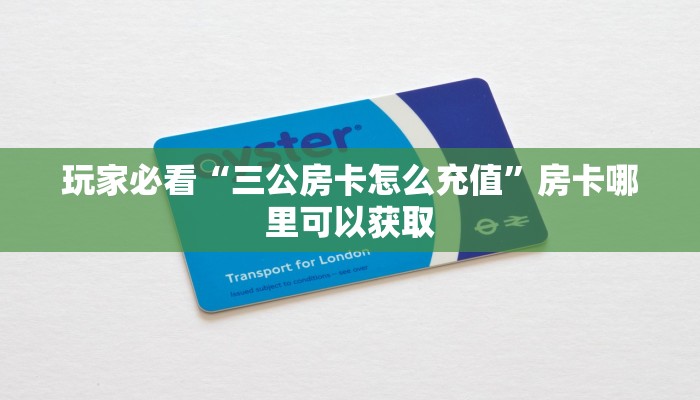 玩家必看“三公房卡怎么充值”房卡哪里可以获取