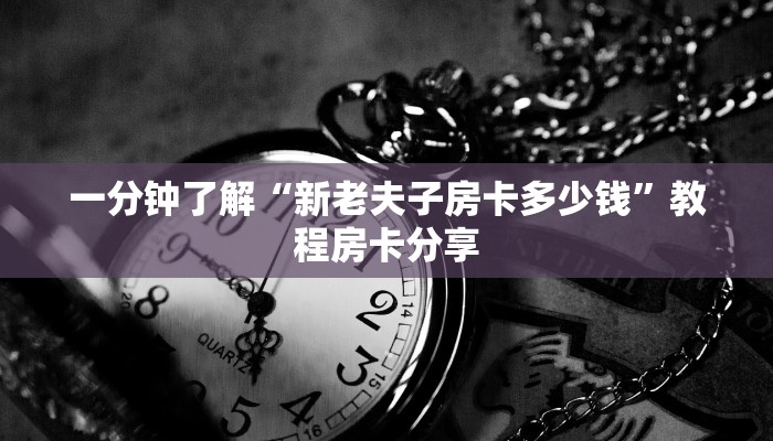 一分钟了解“新老夫子房卡多少钱”教程房卡分享
