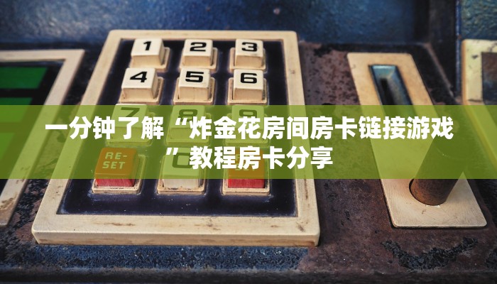 一分钟了解“炸金花房间房卡链接游戏”教程房卡分享