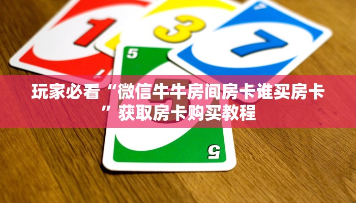 玩家必看“微信牛牛房间房卡谁买房卡”获取房卡购买教程 玩家必看“微信牛牛房间房卡谁买房卡”获取房卡购买教程