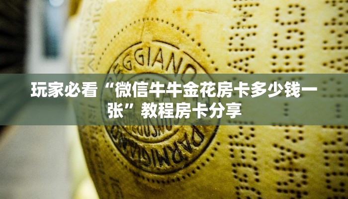 玩家必看“微信牛牛金花房卡多少钱一张”教程房卡分享 玩家必看“微信牛牛金花房卡多少钱一张”教程房卡分享
