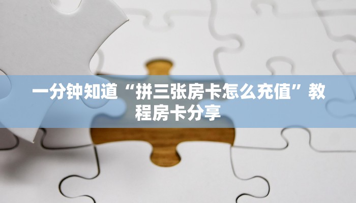 一分钟知道“拼三张房卡怎么充值”教程房卡分享