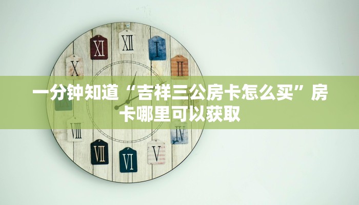 一分钟知道“吉祥三公房卡怎么买”房卡哪里可以获取