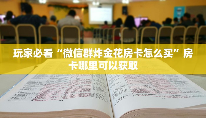 玩家必看“微信群炸金花房卡怎么买”房卡哪里可以获取