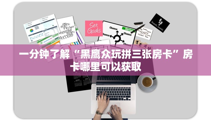 一分钟了解“黑鹰众玩拼三张房卡”房卡哪里可以获取