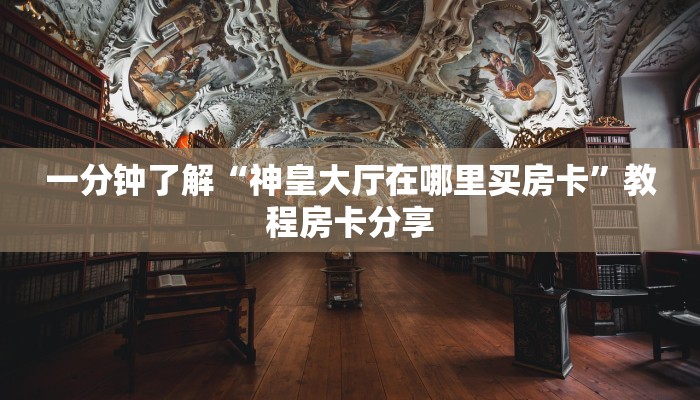 一分钟了解“神皇大厅在哪里买房卡”教程房卡分享