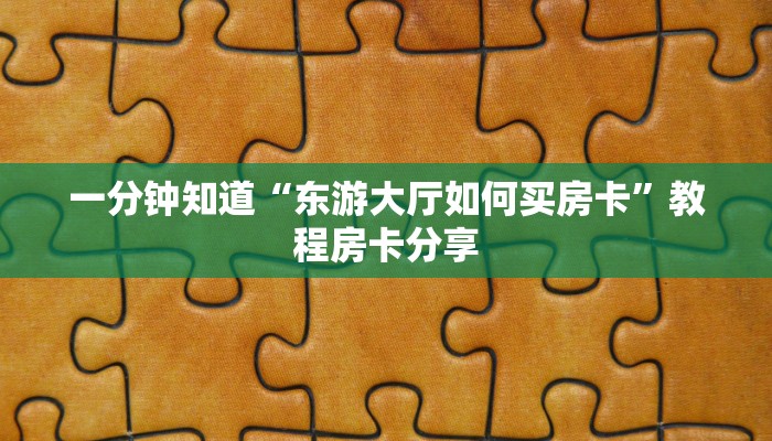 一分钟知道“东游大厅如何买房卡”教程房卡分享