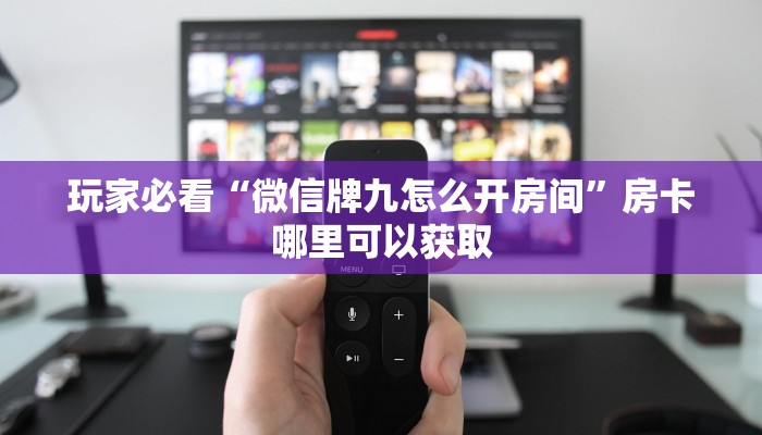 玩家必看“微信牌九怎么开房间”房卡哪里可以获取