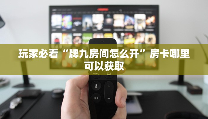 玩家必看“牌九房间怎么开”房卡哪里可以获取