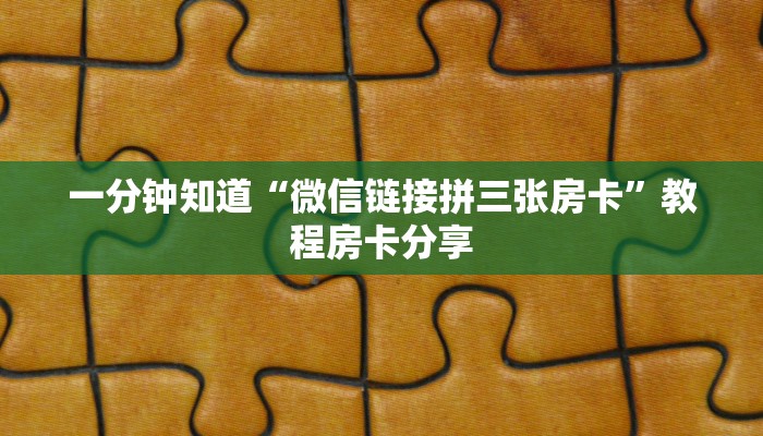 一分钟知道“微信链接拼三张房卡”教程房卡分享