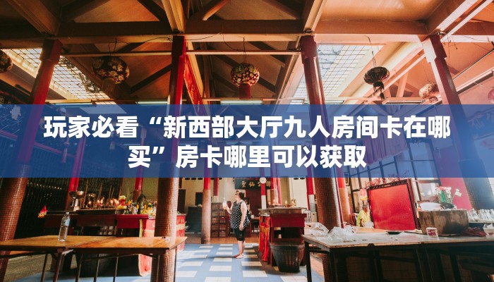 玩家必看“新西部大厅九人房间卡在哪买”房卡哪里可以获取