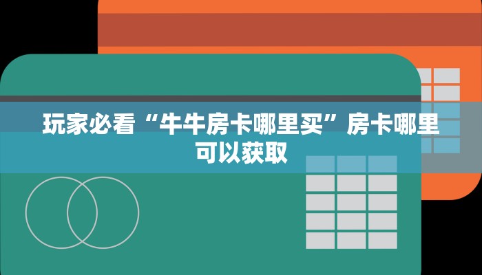 玩家必看“牛牛房卡哪里买”房卡哪里可以获取