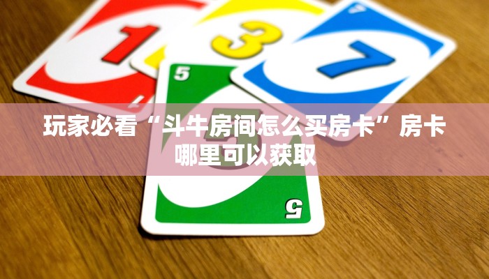 玩家必看“斗牛房间怎么买房卡”房卡哪里可以获取