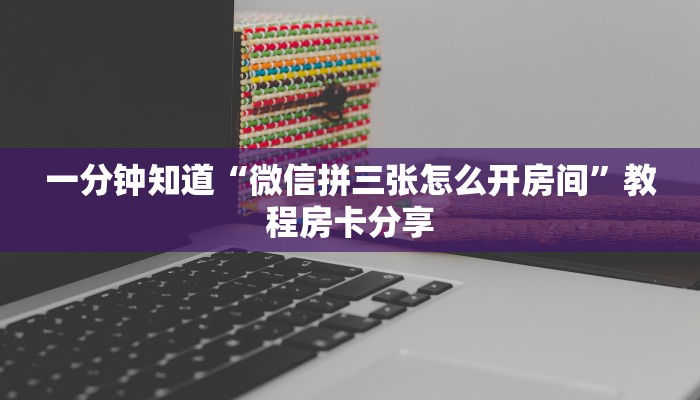 一分钟知道“微信拼三张怎么开房间”教程房卡分享