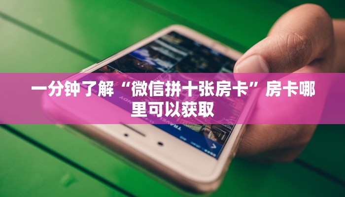 一分钟了解“微信拼十张房卡”房卡哪里可以获取