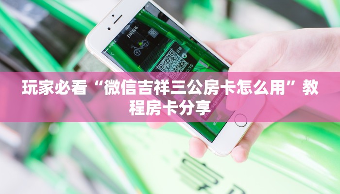 玩家必看“微信吉祥三公房卡怎么用”教程房卡分享