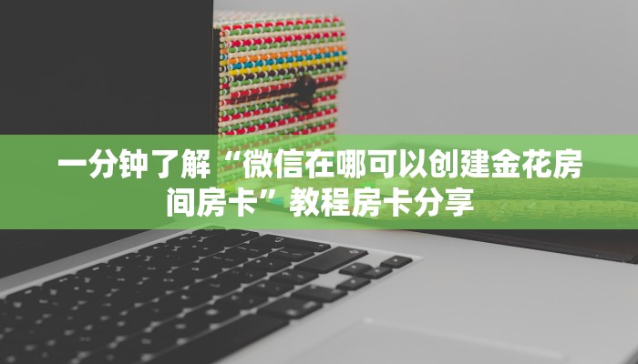 一分钟了解“微信在哪可以创建金花房间房卡”教程房卡分享