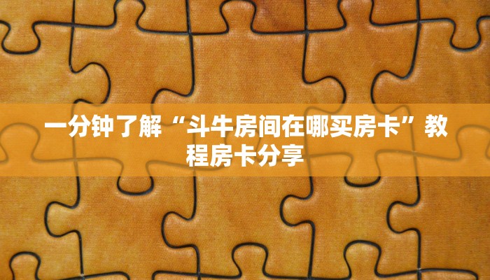 一分钟了解“斗牛房间在哪买房卡”教程房卡分享