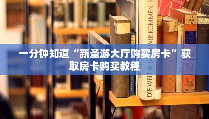 一分钟知道“新圣游大厅购买房卡”获取房卡购买教程