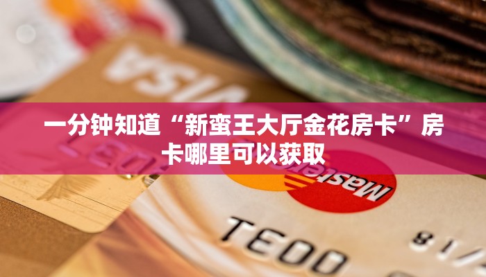 一分钟知道“新蛮王大厅金花房卡”房卡哪里可以获取 一分钟知道“新蛮王大厅金花房卡”房卡哪里可以获取